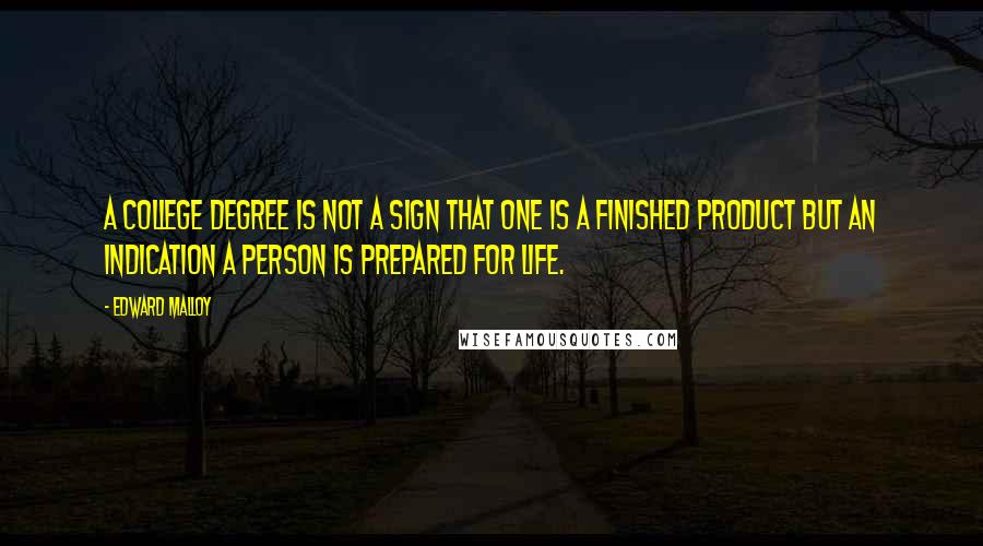 Edward Malloy Quotes: A college degree is not a sign that one is a finished product but an indication a person is prepared for life.