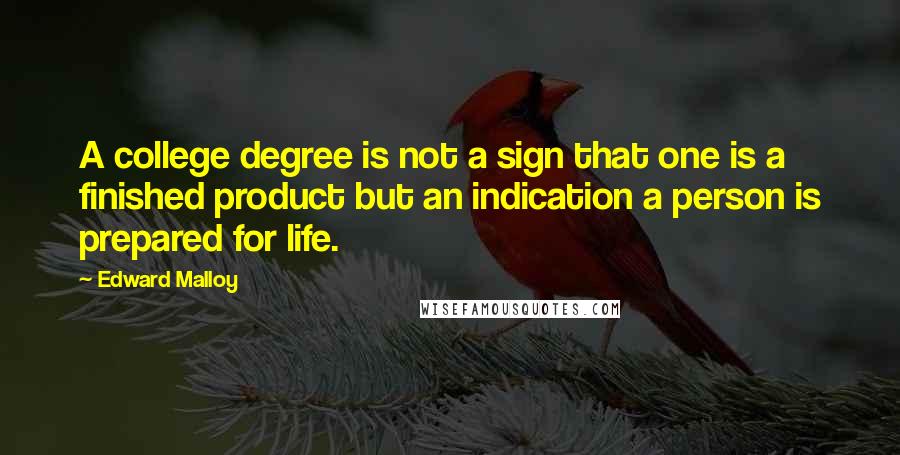 Edward Malloy Quotes: A college degree is not a sign that one is a finished product but an indication a person is prepared for life.