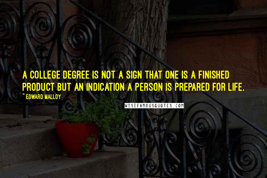 Edward Malloy Quotes: A college degree is not a sign that one is a finished product but an indication a person is prepared for life.