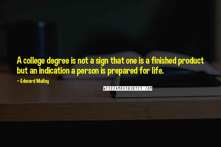 Edward Malloy Quotes: A college degree is not a sign that one is a finished product but an indication a person is prepared for life.