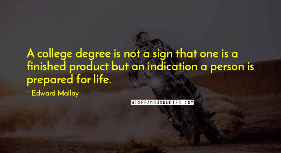Edward Malloy Quotes: A college degree is not a sign that one is a finished product but an indication a person is prepared for life.
