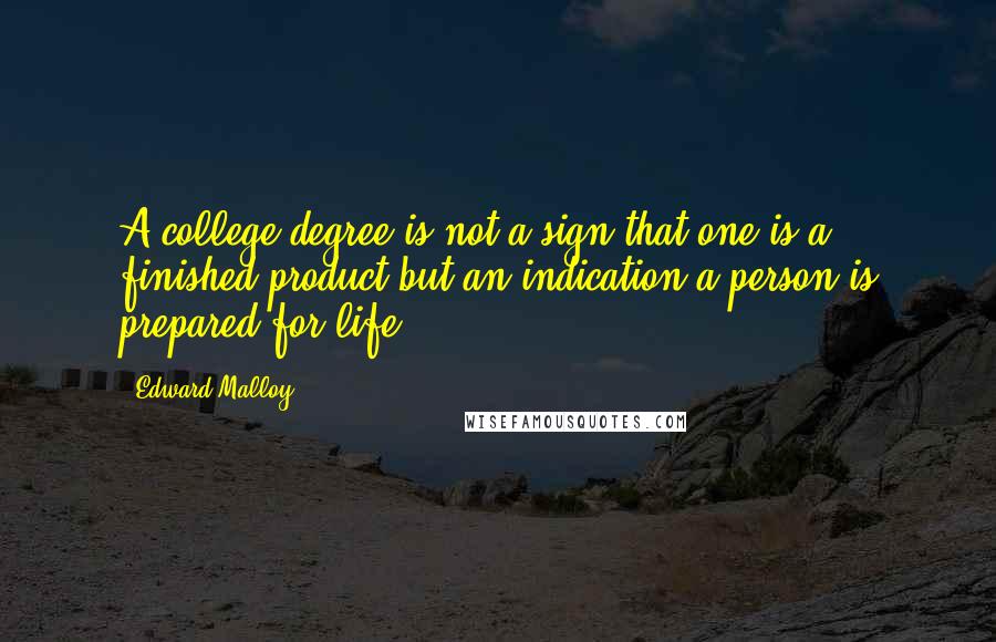 Edward Malloy Quotes: A college degree is not a sign that one is a finished product but an indication a person is prepared for life.