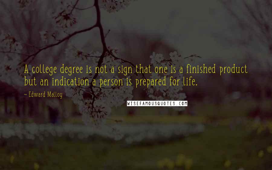 Edward Malloy Quotes: A college degree is not a sign that one is a finished product but an indication a person is prepared for life.