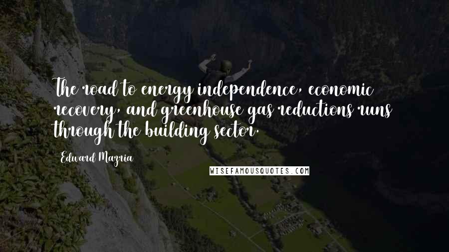 Edward Mazria Quotes: The road to energy independence, economic recovery, and greenhouse gas reductions runs through the building sector.