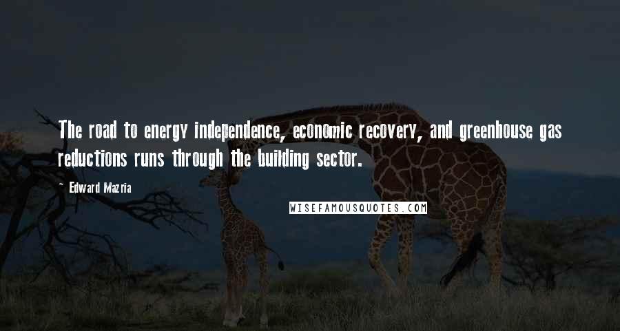 Edward Mazria Quotes: The road to energy independence, economic recovery, and greenhouse gas reductions runs through the building sector.