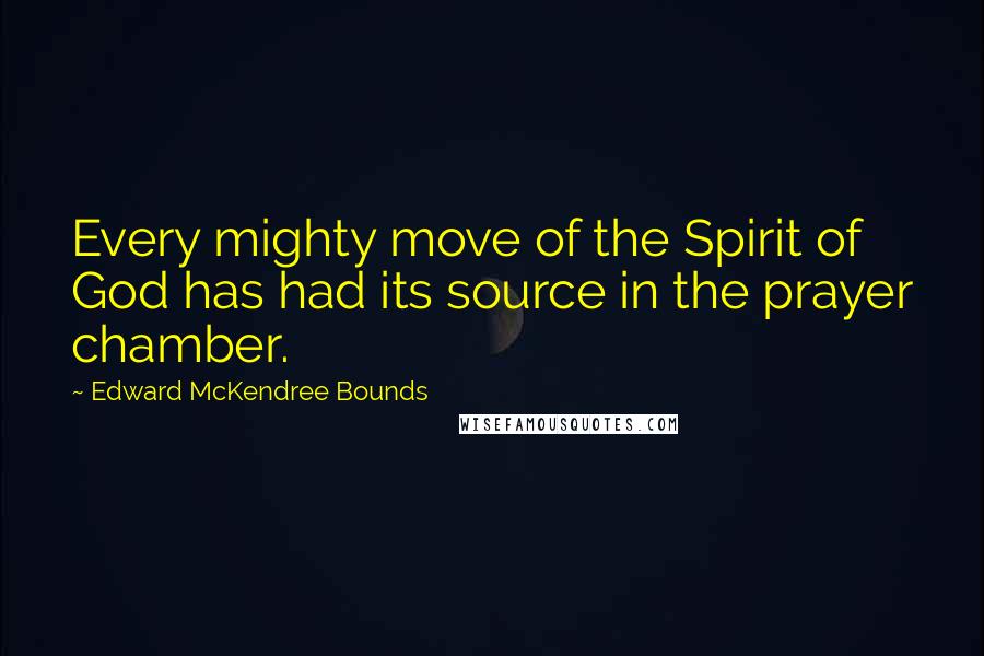 Edward McKendree Bounds Quotes: Every mighty move of the Spirit of God has had its source in the prayer chamber.