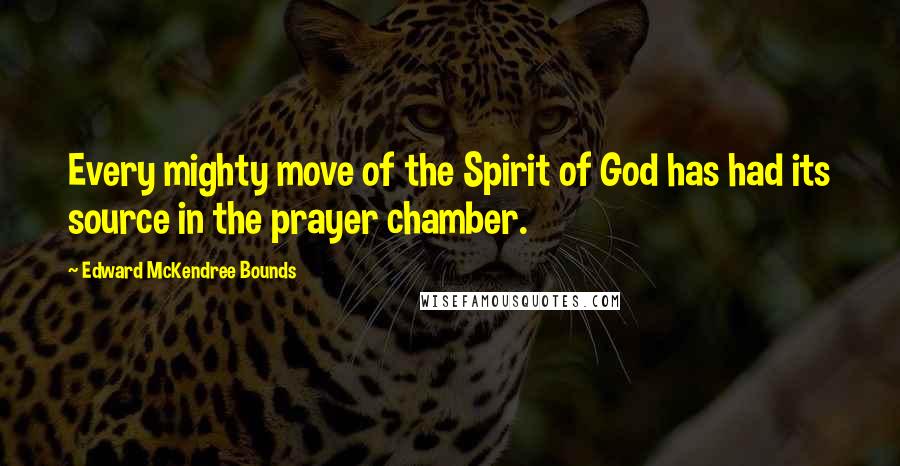 Edward McKendree Bounds Quotes: Every mighty move of the Spirit of God has had its source in the prayer chamber.