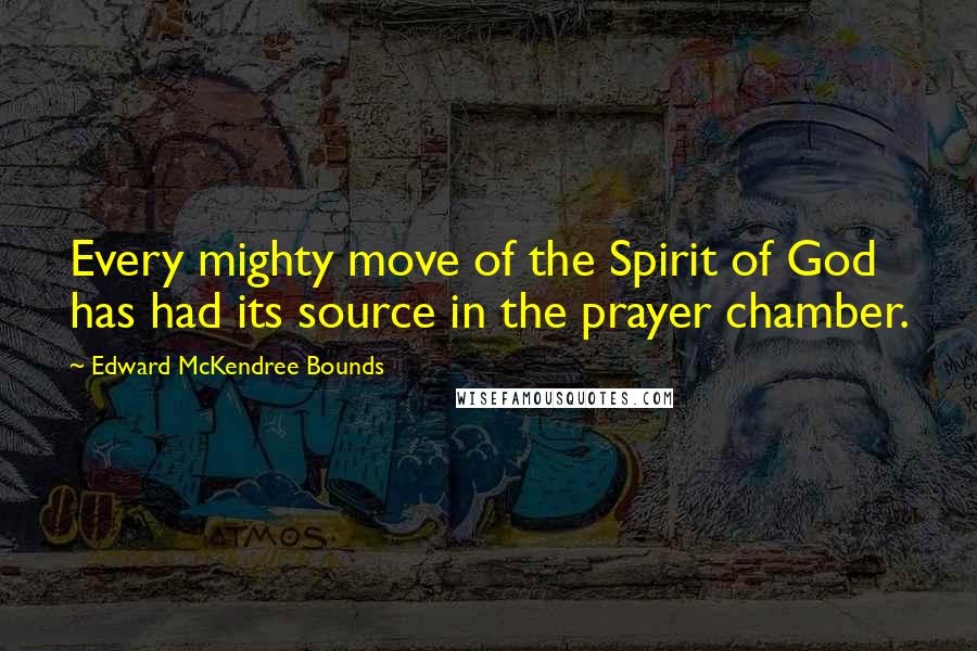 Edward McKendree Bounds Quotes: Every mighty move of the Spirit of God has had its source in the prayer chamber.