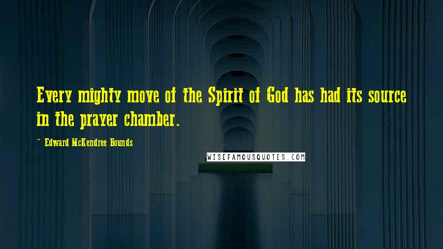 Edward McKendree Bounds Quotes: Every mighty move of the Spirit of God has had its source in the prayer chamber.