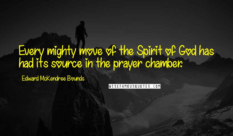 Edward McKendree Bounds Quotes: Every mighty move of the Spirit of God has had its source in the prayer chamber.