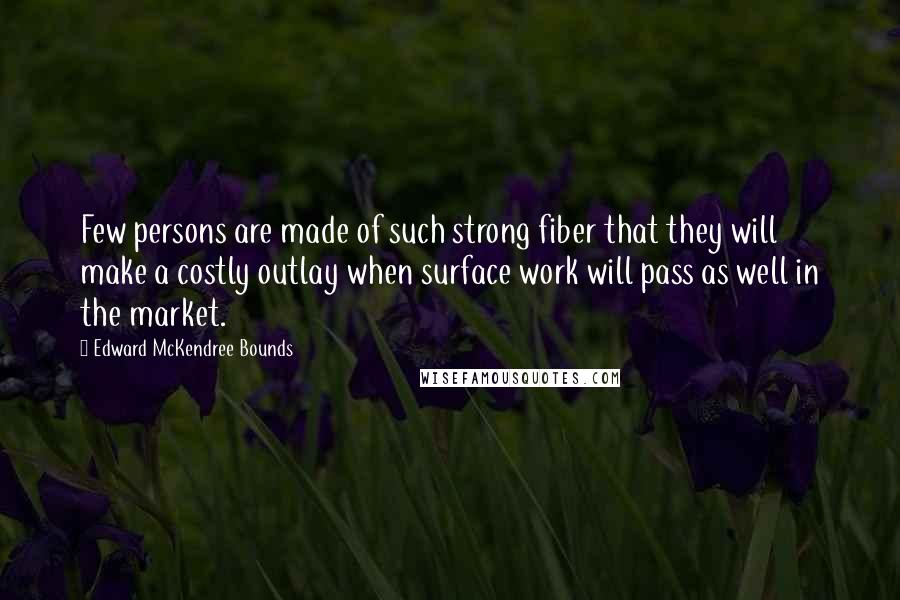 Edward McKendree Bounds Quotes: Few persons are made of such strong fiber that they will make a costly outlay when surface work will pass as well in the market.