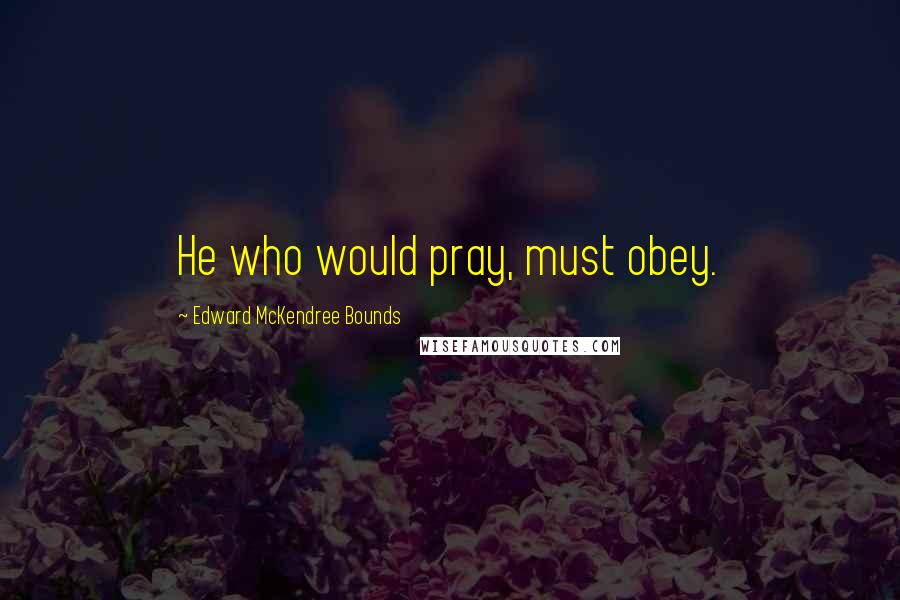 Edward McKendree Bounds Quotes: He who would pray, must obey.