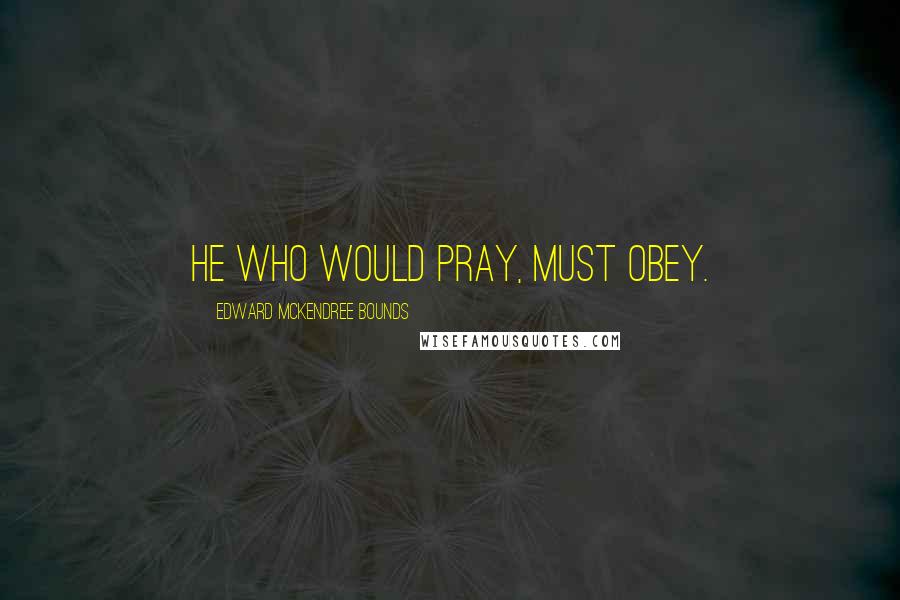 Edward McKendree Bounds Quotes: He who would pray, must obey.