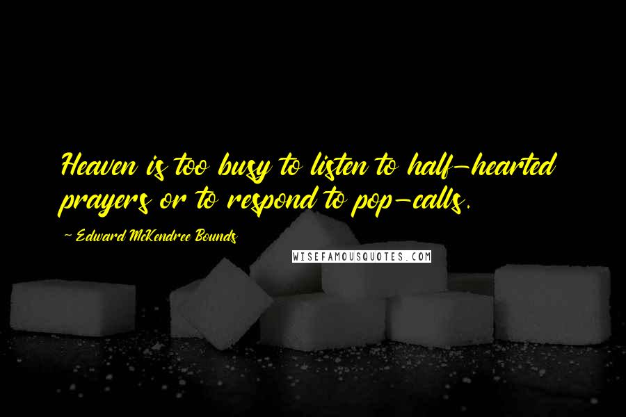 Edward McKendree Bounds Quotes: Heaven is too busy to listen to half-hearted prayers or to respond to pop-calls.