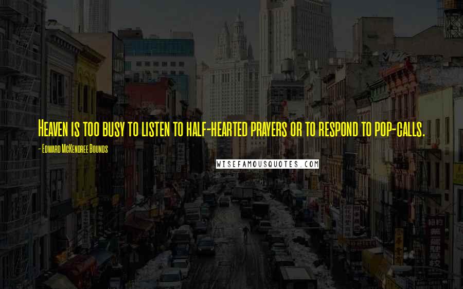 Edward McKendree Bounds Quotes: Heaven is too busy to listen to half-hearted prayers or to respond to pop-calls.