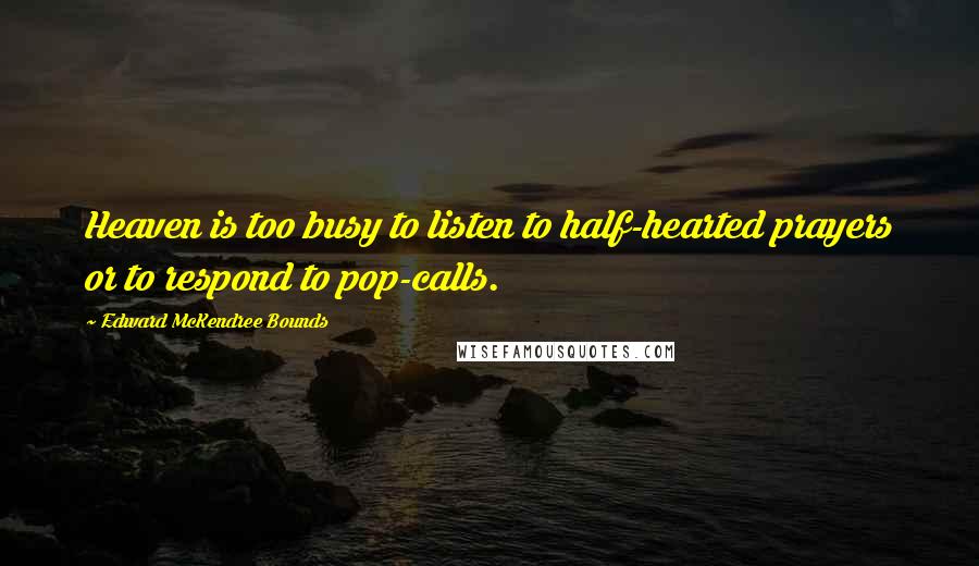 Edward McKendree Bounds Quotes: Heaven is too busy to listen to half-hearted prayers or to respond to pop-calls.