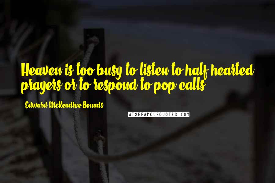 Edward McKendree Bounds Quotes: Heaven is too busy to listen to half-hearted prayers or to respond to pop-calls.