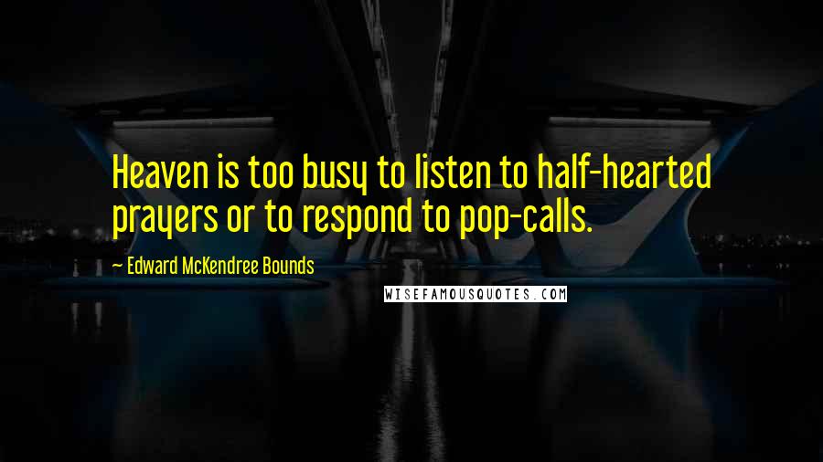 Edward McKendree Bounds Quotes: Heaven is too busy to listen to half-hearted prayers or to respond to pop-calls.