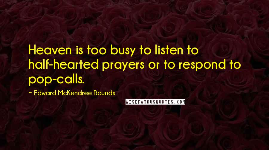 Edward McKendree Bounds Quotes: Heaven is too busy to listen to half-hearted prayers or to respond to pop-calls.