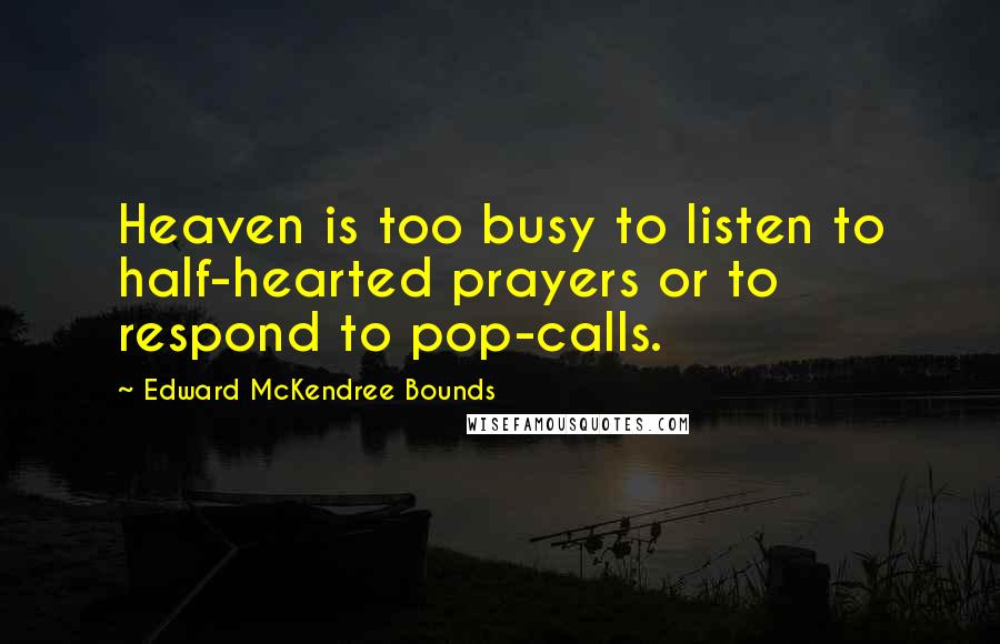 Edward McKendree Bounds Quotes: Heaven is too busy to listen to half-hearted prayers or to respond to pop-calls.