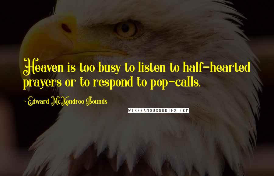 Edward McKendree Bounds Quotes: Heaven is too busy to listen to half-hearted prayers or to respond to pop-calls.