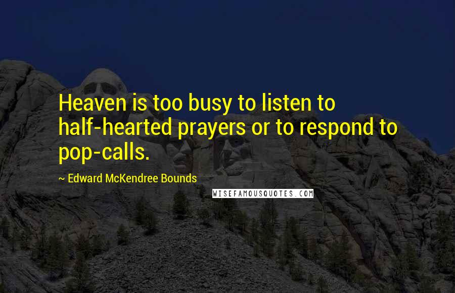 Edward McKendree Bounds Quotes: Heaven is too busy to listen to half-hearted prayers or to respond to pop-calls.