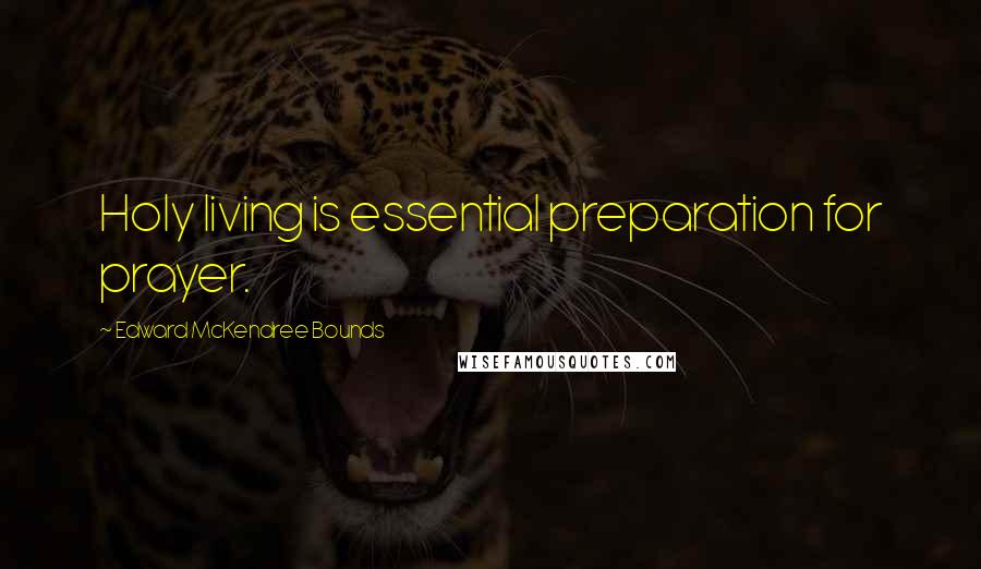 Edward McKendree Bounds Quotes: Holy living is essential preparation for prayer.