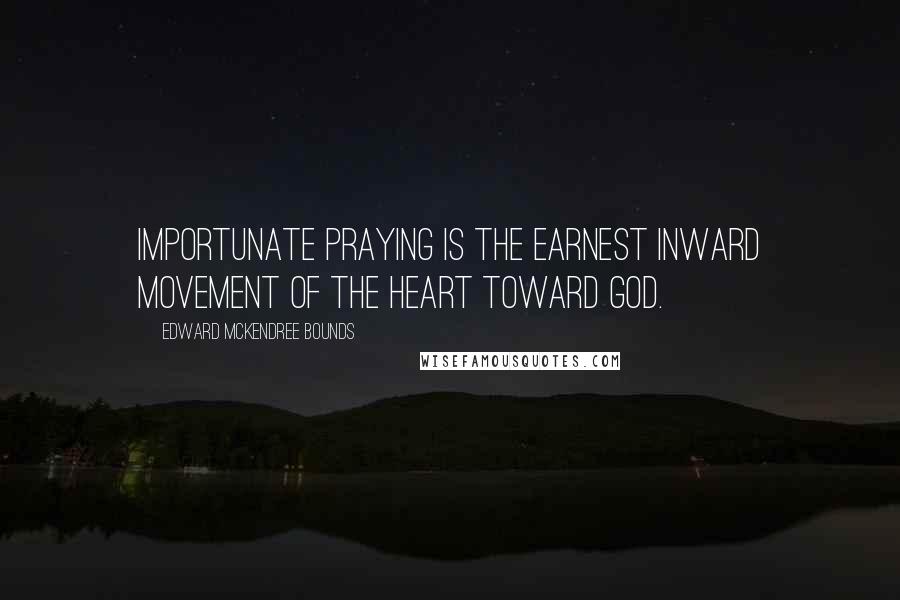 Edward McKendree Bounds Quotes: Importunate praying is the earnest inward movement of the heart toward God.