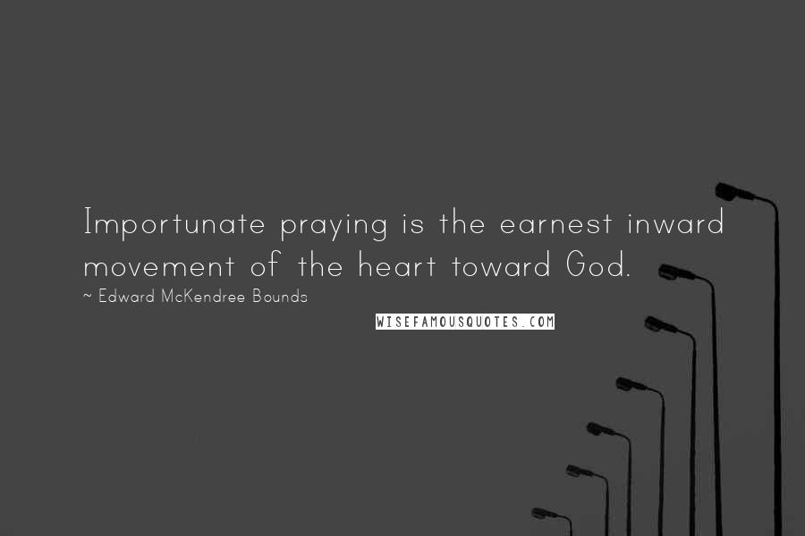 Edward McKendree Bounds Quotes: Importunate praying is the earnest inward movement of the heart toward God.