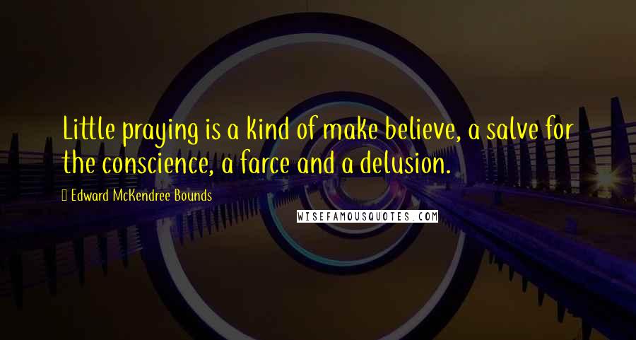 Edward McKendree Bounds Quotes: Little praying is a kind of make believe, a salve for the conscience, a farce and a delusion.