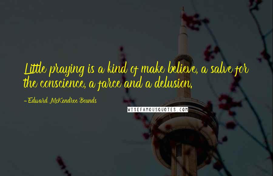 Edward McKendree Bounds Quotes: Little praying is a kind of make believe, a salve for the conscience, a farce and a delusion.