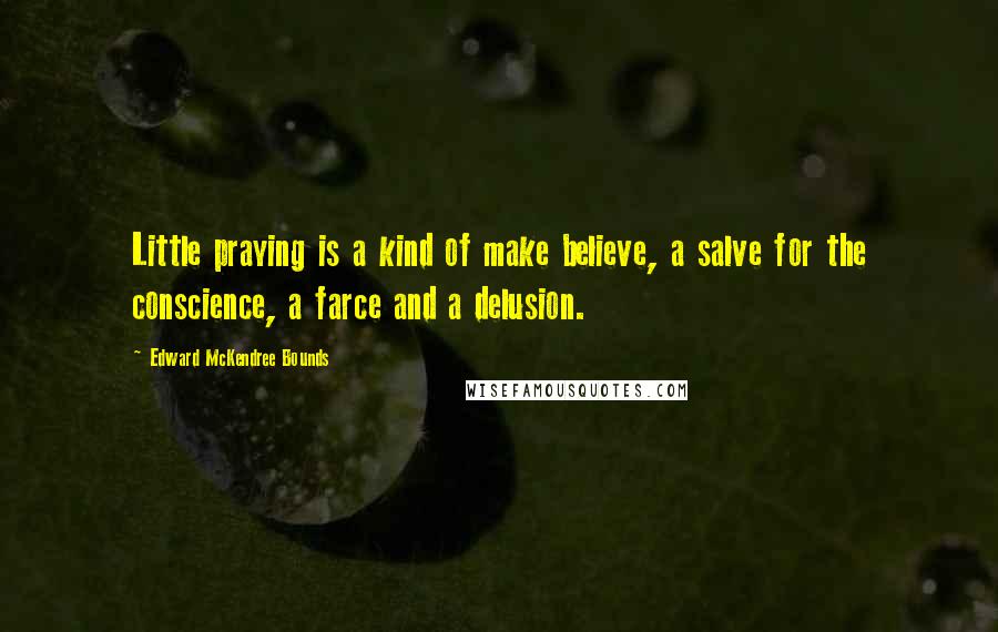 Edward McKendree Bounds Quotes: Little praying is a kind of make believe, a salve for the conscience, a farce and a delusion.
