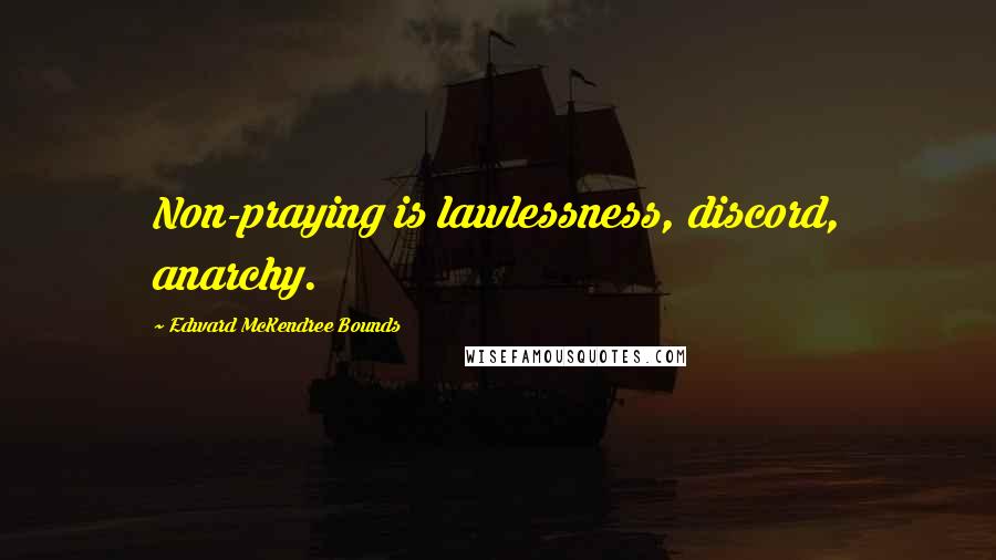 Edward McKendree Bounds Quotes: Non-praying is lawlessness, discord, anarchy.