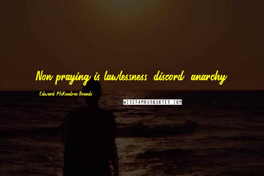 Edward McKendree Bounds Quotes: Non-praying is lawlessness, discord, anarchy.
