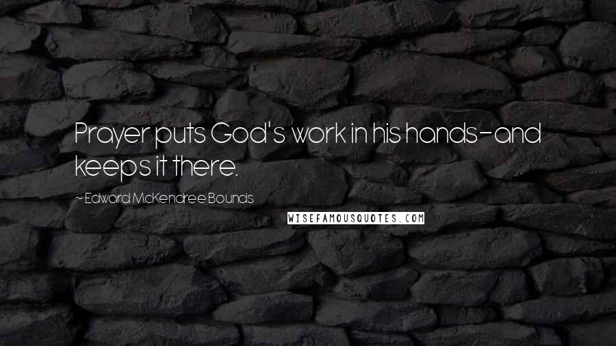 Edward McKendree Bounds Quotes: Prayer puts God's work in his hands-and keeps it there.