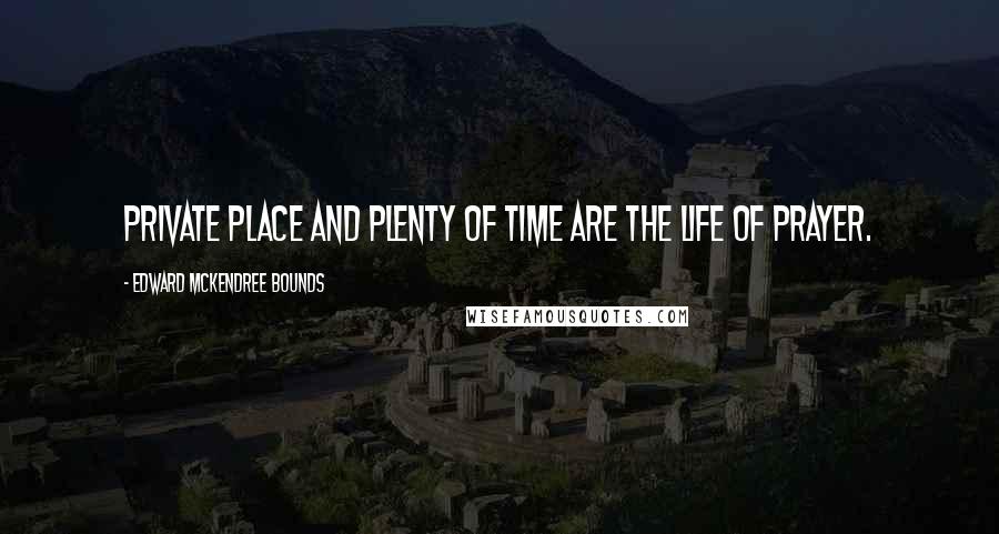 Edward McKendree Bounds Quotes: Private place and plenty of time are the life of prayer.