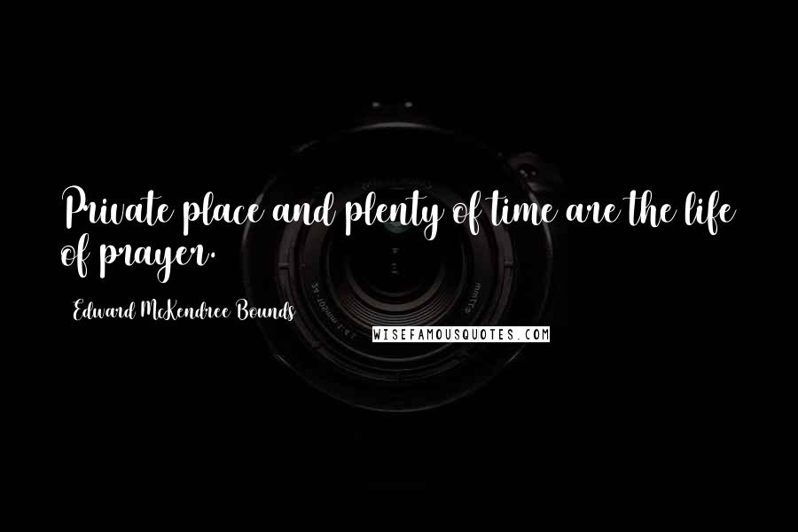 Edward McKendree Bounds Quotes: Private place and plenty of time are the life of prayer.