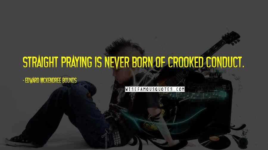 Edward McKendree Bounds Quotes: Straight praying is never born of crooked conduct.