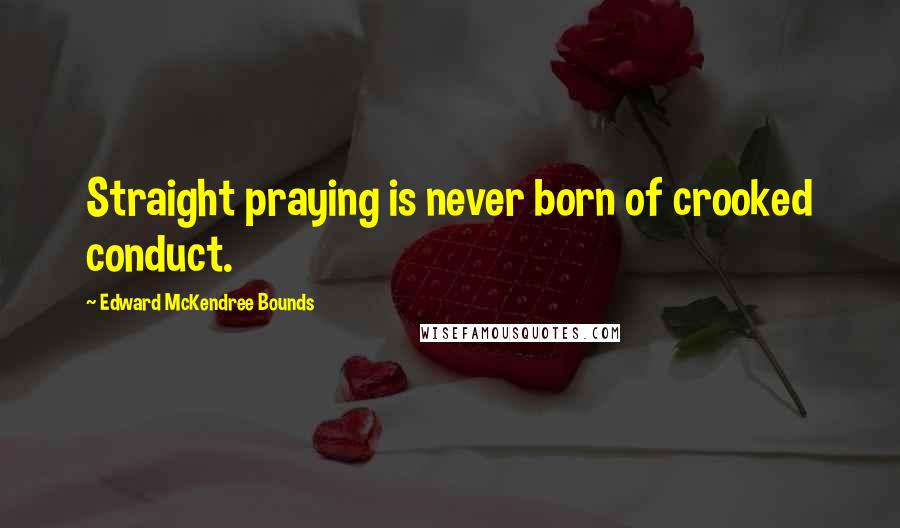 Edward McKendree Bounds Quotes: Straight praying is never born of crooked conduct.