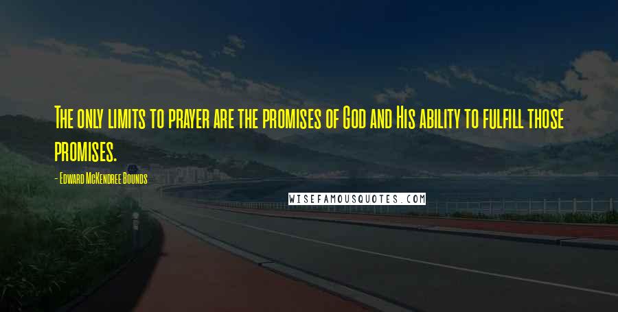 Edward McKendree Bounds Quotes: The only limits to prayer are the promises of God and His ability to fulfill those promises.