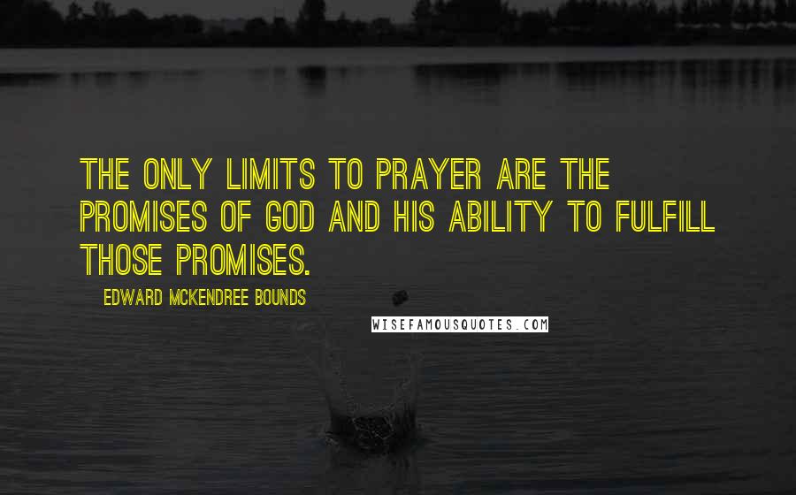 Edward McKendree Bounds Quotes: The only limits to prayer are the promises of God and His ability to fulfill those promises.