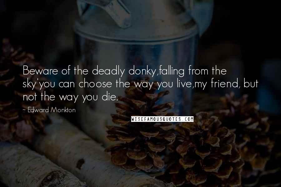 Edward Monkton Quotes: Beware of the deadly donky,falling from the sky'you can choose the way you live,my friend, but not the way you die.