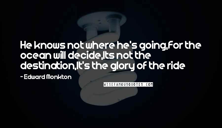 Edward Monkton Quotes: He knows not where he's going,For the ocean will decide,Its not the destination,It's the glory of the ride
