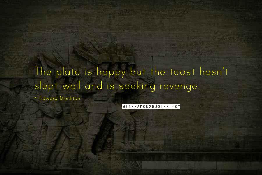 Edward Monkton Quotes: The plate is happy but the toast hasn't slept well and is seeking revenge.