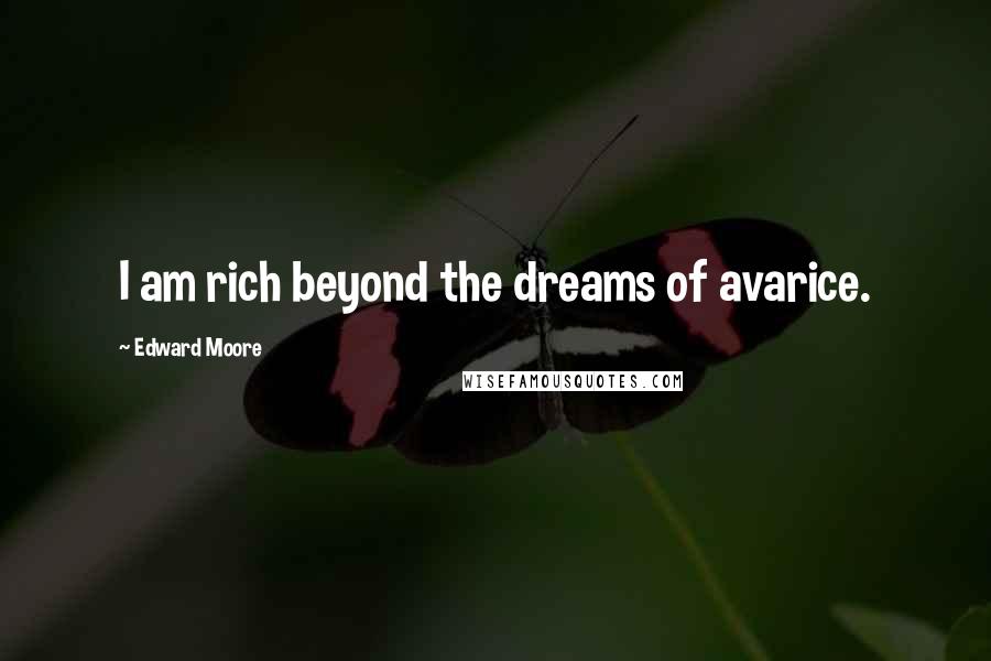 Edward Moore Quotes: I am rich beyond the dreams of avarice.