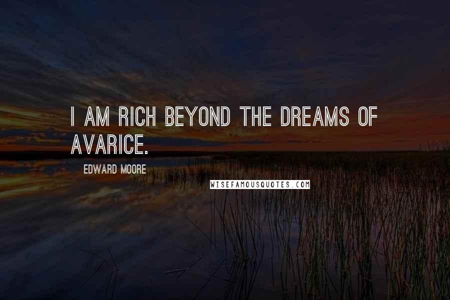 Edward Moore Quotes: I am rich beyond the dreams of avarice.