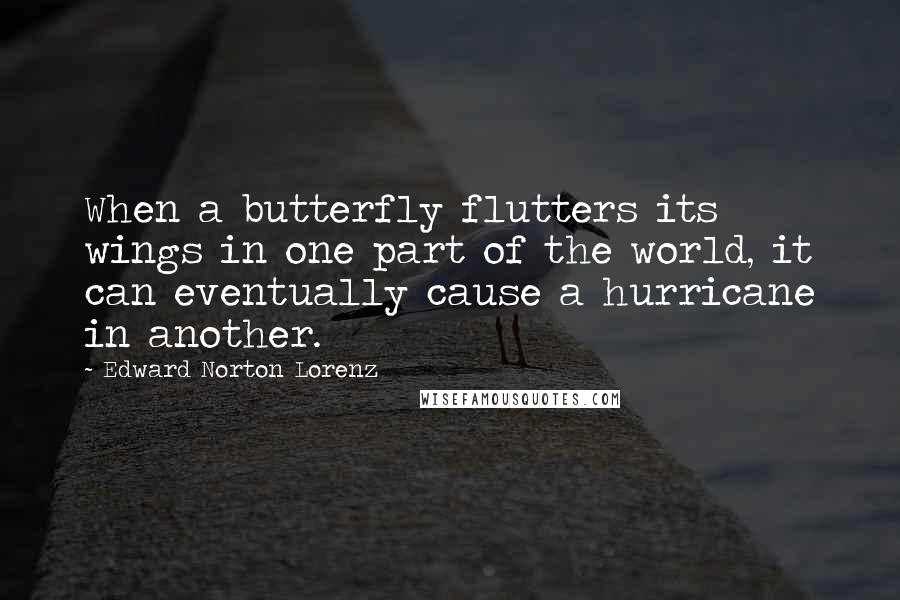 Edward Norton Lorenz Quotes: When a butterfly flutters its wings in one part of the world, it can eventually cause a hurricane in another.