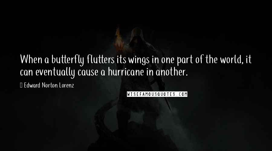 Edward Norton Lorenz Quotes: When a butterfly flutters its wings in one part of the world, it can eventually cause a hurricane in another.