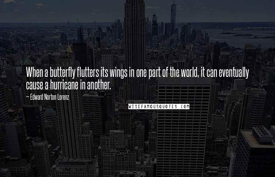 Edward Norton Lorenz Quotes: When a butterfly flutters its wings in one part of the world, it can eventually cause a hurricane in another.