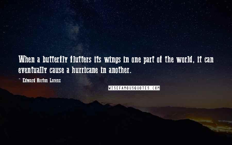 Edward Norton Lorenz Quotes: When a butterfly flutters its wings in one part of the world, it can eventually cause a hurricane in another.
